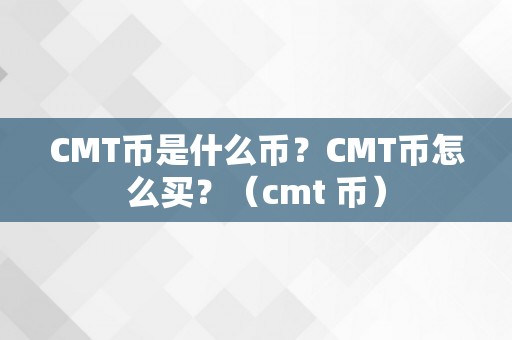 CMT币是什么币？CMT币怎么买？（cmt 币）