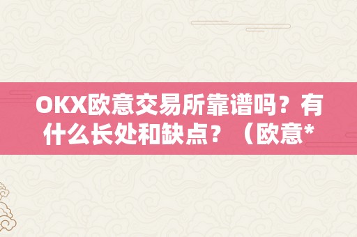 OKX欧意交易所靠谱吗？有什么长处和缺点？（欧意****交易所）