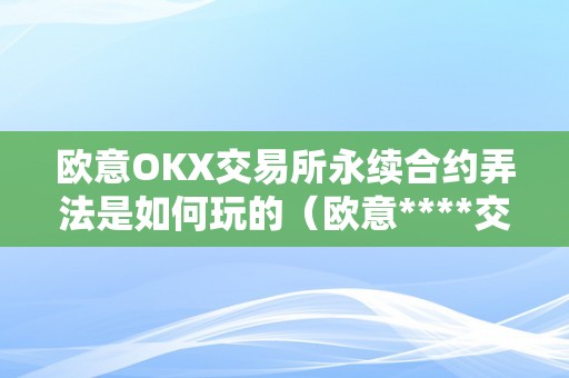 欧意OKX交易所永续合约弄法是如何玩的（欧意****交易所）