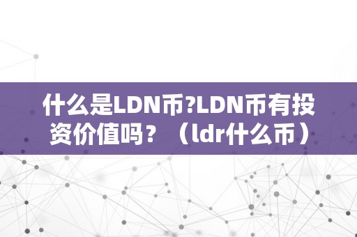 什么是LDN币?LDN币有投资价值吗？（ldr什么币）