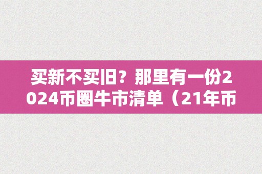 买新不买旧？那里有一份2024币圈牛市清单（21年币圈牛市会持续多久）