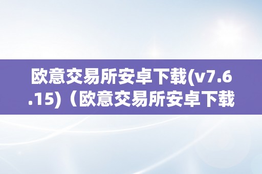 欧意交易所安卓下载(v7.6.15)（欧意交易所安卓下载）