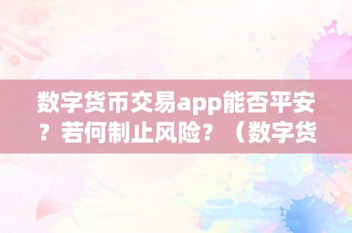 数字货币交易app能否平安？若何制止风险？（数字货币交易app能否平安?若何制止风险）