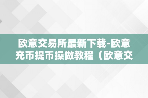 欧意交易所最新下载-欧意充币提币操做教程（欧意交易平台）