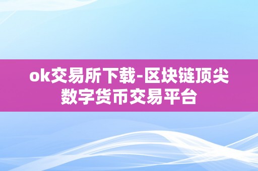 ok交易所下载-区块链顶尖数字货币交易平台