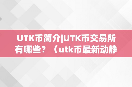 UTK币简介|UTK币交易所有哪些？（utk币最新动静）