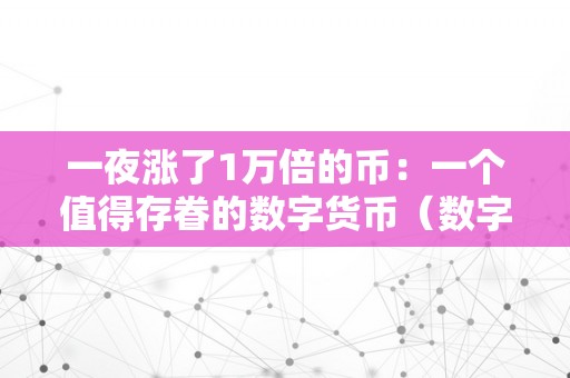 一夜涨了1万倍的币：一个值得存眷的数字货币（数字货币一天一万倍）