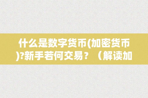 什么是数字货币(加密货币)?新手若何交易？（解读加密数字货币）