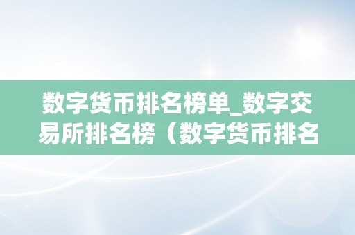 数字货币排名榜单_数字交易所排名榜（数字货币排名前十交易所）