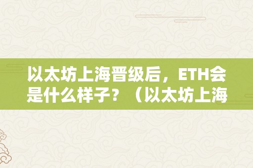 以太坊上海晋级后，ETH会是什么样子？（以太坊上海晋级什么时候）