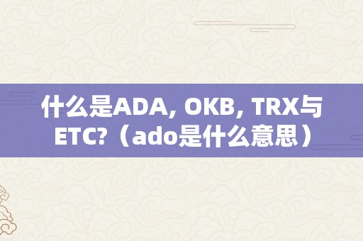 什么是ADA, OKB, TRX与ETC?（ado是什么意思）