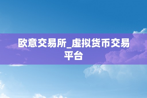 欧意交易所_虚拟货币交易平台