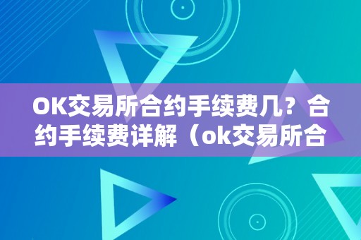 OK交易所合约手续费几？合约手续费详解（ok交易所合约的手续费怎么算）