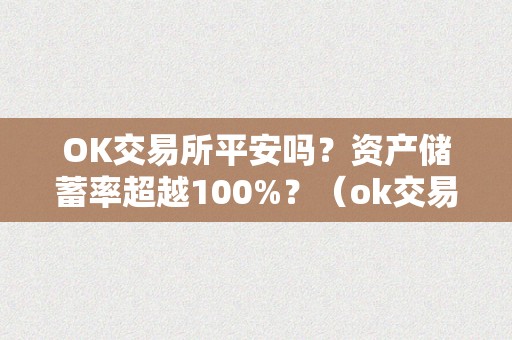 OK交易所平安吗？资产储蓄率超越100%？（ok交易所平安吗?资产储蓄率超越1000）