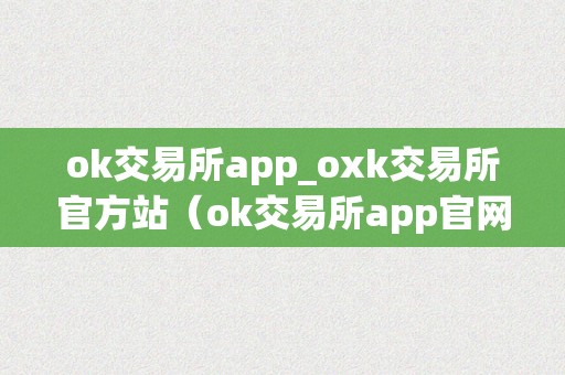 ok交易所app_oxk交易所官方站（ok交易所app官网下载）