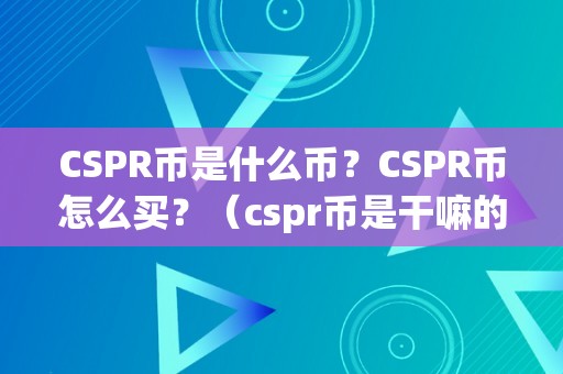 CSPR币是什么币？CSPR币怎么买？（cspr币是干嘛的）