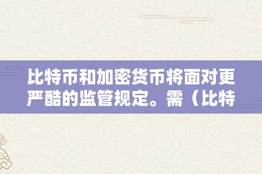 比特币和加密货币将面对更严酷的监管规定。需（比特币与加密货币）