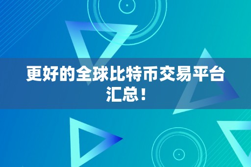 更好的全球比特币交易平台汇总！