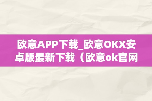 欧意APP下载_欧意OKX安卓版最新下载（欧意ok官网）