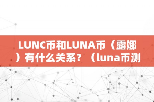 LUNC币和LUNA币（露娜）有什么关系？（luna币测评）