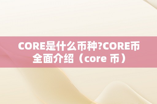 CORE是什么币种?CORE币全面介绍（core 币）