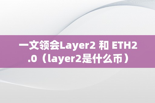 一文领会Layer2 和 ETH2.0（layer2是什么币）