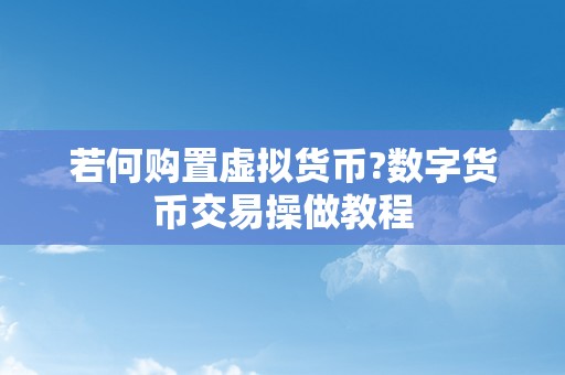 若何购置虚拟货币?数字货币交易操做教程