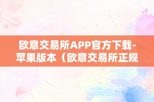 欧意交易所APP官方下载-苹果版本（欧意交易所正规吗）