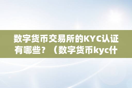 数字货币交易所的KYC认证有哪些？（数字货币kyc什么意思）