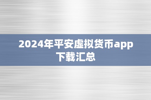 2024年平安虚拟货币app下载汇总