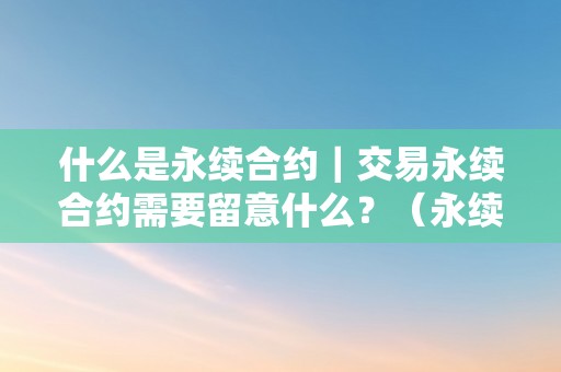 什么是永续合约｜交易永续合约需要留意什么？（永续合约交易是什么意思）