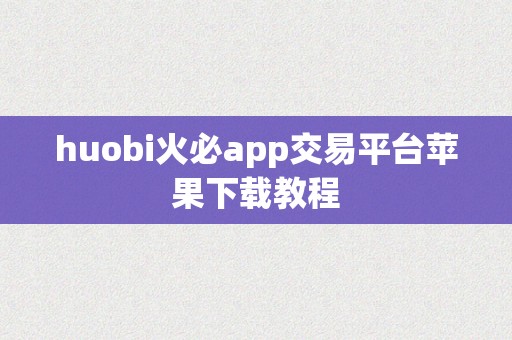 huobi火必app交易平台苹果下载教程