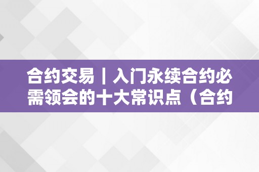 合约交易｜入门永续合约必需领会的十大常识点（合约交易永续是什么意思）