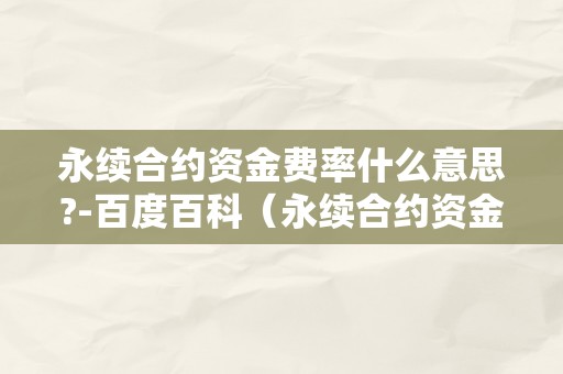 永续合约资金费率什么意思?-百度百科（永续合约资金费率是什么意思）