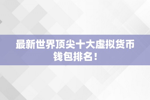 最新世界顶尖十大虚拟货币钱包排名！