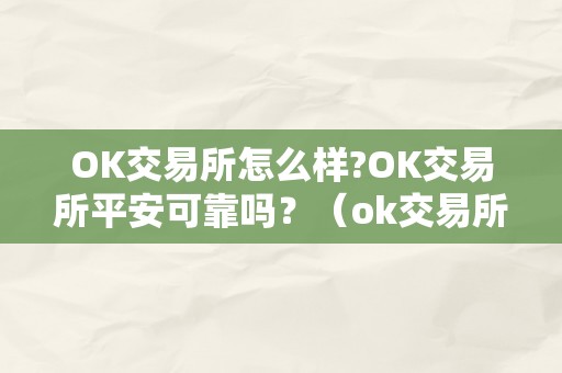 OK交易所怎么样?OK交易所平安可靠吗？（ok交易所是合法的吗）