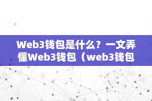 Web3钱包是什么？一文弄懂Web3钱包（web3钱包下载）