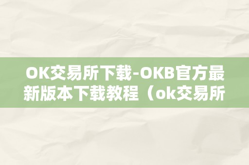 OK交易所下载-OKB官方最新版本下载教程（ok交易所下载官网）