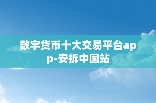 数字货币十大交易平台app-安拆中国站