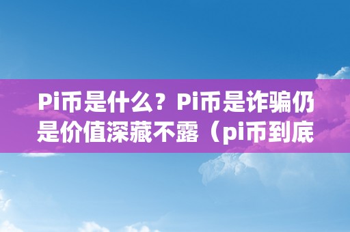 Pi币是什么？Pi币是诈骗仍是价值深藏不露（pi币到底是啥）