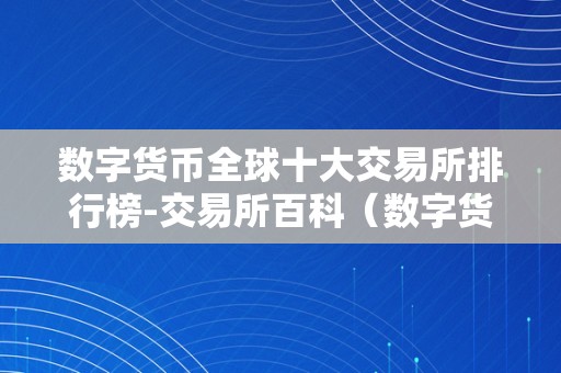 数字货币全球十大交易所排行榜-交易所百科（数字货币全球交易所排名）