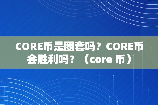 CORE币是圈套吗？CORE币会胜利吗？（core 币）