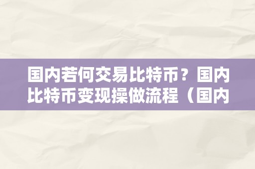 国内若何交易比特币？国内比特币变现操做流程（国内如何交易比特币）