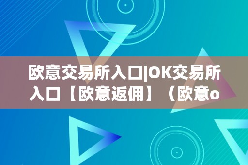 欧意交易所入口|OK交易所入口【欧意返佣】（欧意okex交易所）