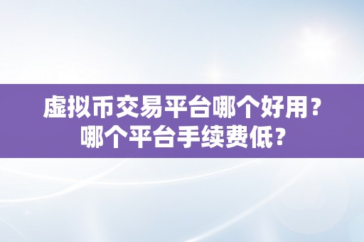 虚拟币交易平台哪个好用？哪个平台手续费低？