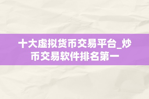 十大虚拟货币交易平台_炒币交易软件排名第一