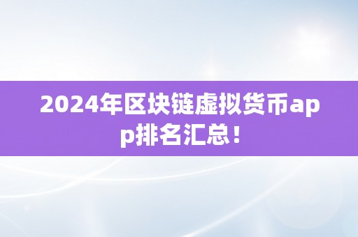 2024年区块链虚拟货币app排名汇总！