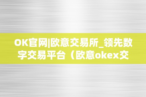 OK官网|欧意交易所_领先数字交易平台（欧意okex交易所）