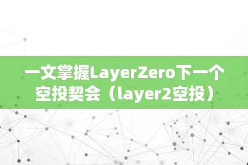 一文掌握LayerZero下一个空投契会（layer2空投）