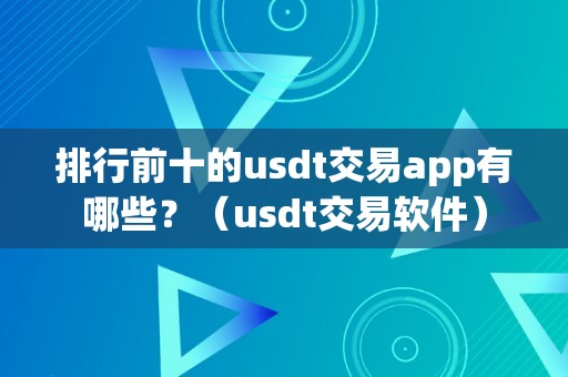 排行前十的usdt交易app有哪些？（usdt交易软件）